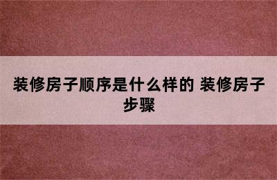 装修房子顺序是什么样的 装修房子步骤